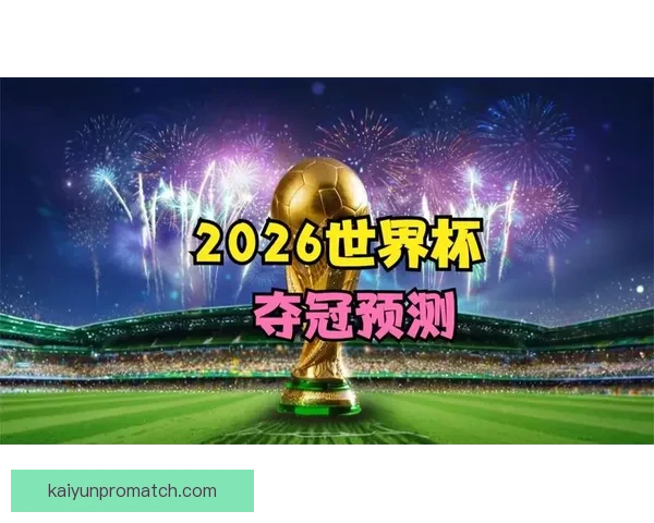 2026世界杯赛程预测与各大热门球队夺冠前景解析